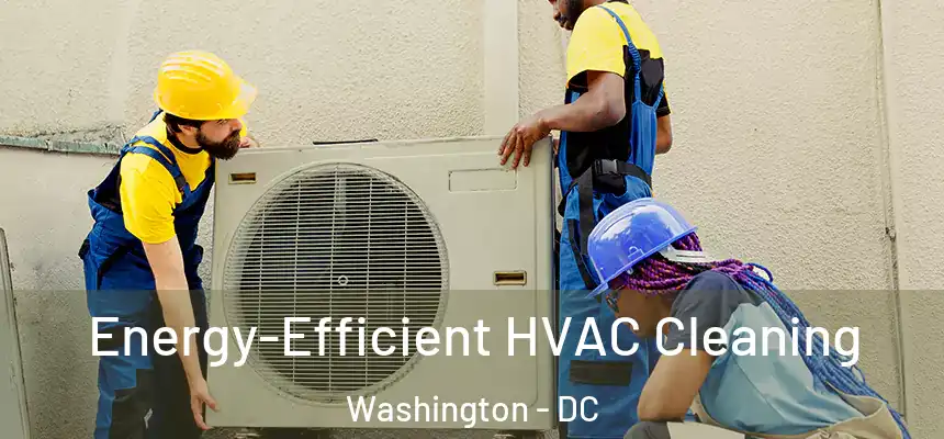Energy-Efficient HVAC Cleaning Washington - DC